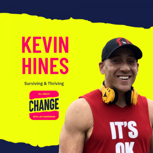 Square graphic with blue and yellow background. The blue is on the top and bottom and the yellow is sandwiched in between. On the right side is a photo of Kevin Hines. He is wearing a red and black baseball cap. He has a red tank top on that says “It’s ok”. He is wearing yellow headphones around his neck and has a big smile. On the top in red bold letters reads “Kevin Hines”. Below in blue reads “Surviving & Thriving.” Below is an All About Change logo. It's red on top and bottom with yellow sandwiched in the middle. Top red with yellow text reads "All About", Middle Yellow with blue text reads "Change", and bottom red with yellow text reads "With Jay Ruderman."