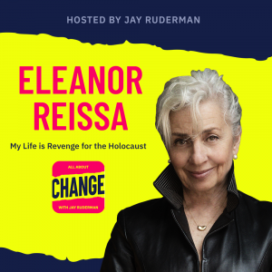 Square graphic with blue and yellow background. The blue is on the top and bottom and the yellow is sandwiched in between. On the lower right side is a photo of Eleanor Reissa from her head & shoulders. She has white hair. She is smiling, and is wearing a black jacket. On the top in red bold letters reads “Eleanor Reissa” Below, smaller text in blue reads “My Life is Revenge for the Holocaust” Below is an All About Change logo. It's red on top and bottom with yellow sandwiched in the middle. Top red with yellow text reads "All About", Middle Yellow with blue text reads "Change", and bottom red with yellow text reads "With Jay Ruderman."