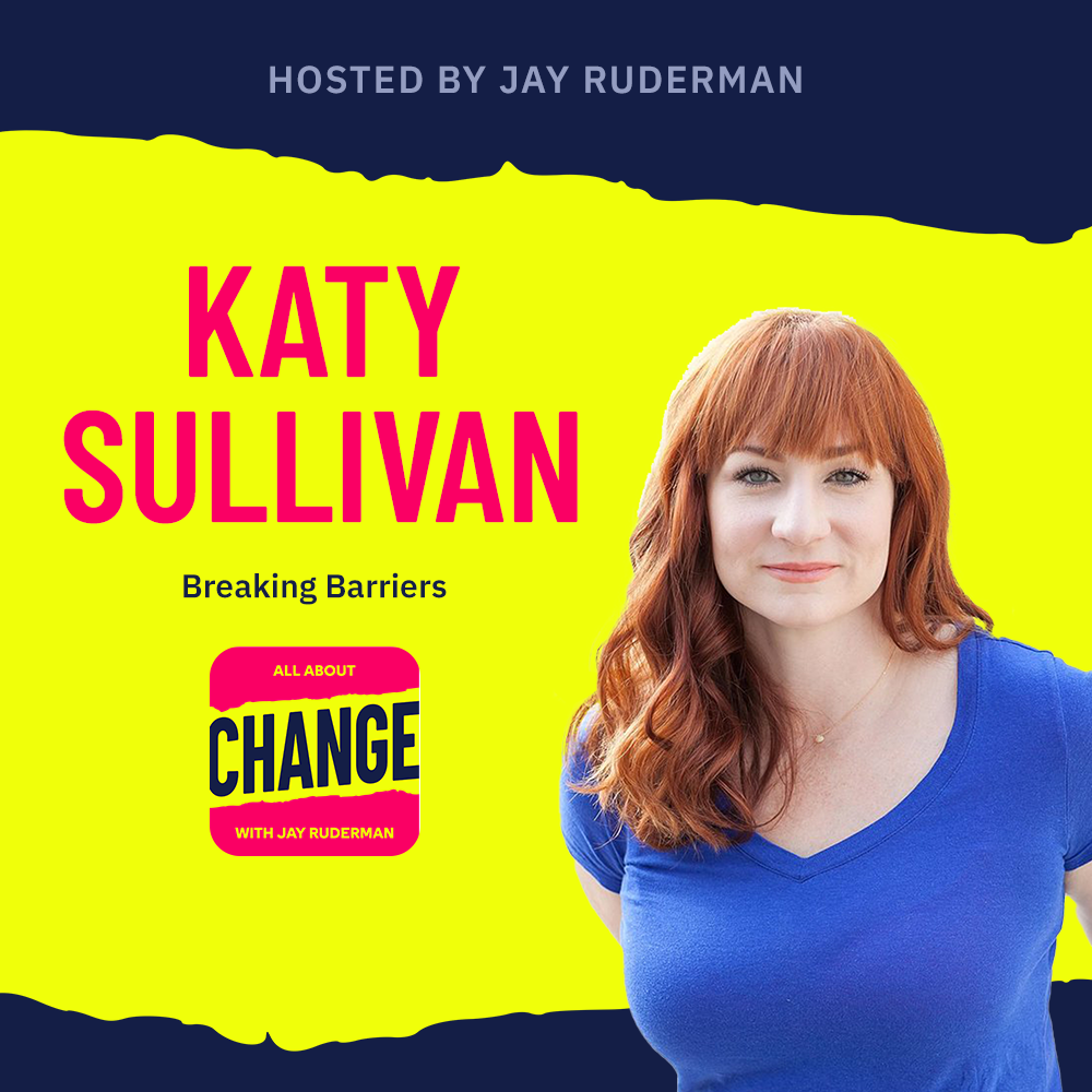 Square graphic with blue and yellow background. The blue is on the top and bottom and the yellow is sandwiched in between. On the lower right side is a photo of Katy Sullivan from her head & shoulders. She has long red hair. She is smiling, and is wearing a blue t-shirt. On the top in red bold letters reads “Katy Sullivan” Below, smaller text in blue reads “Breaking Barriers.” Below is an All About Change logo. It's red on top and bottom with yellow sandwiched in the middle. Top red with yellow text reads "All About", Middle Yellow with blue text reads "Change", and bottom red with yellow text reads "With Jay Ruderman."