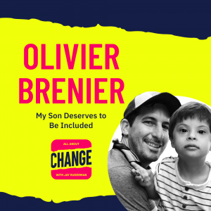 Square graphic with blue and yellow background. The blue is on the top and bottom and the yellow is sandwiched in between. On the lower right side is a photo of Olivier Bernier and his Emilio. He is smiling. On the top in red bold letters reads “Olivier Bernier” Below, smaller text in blue reads “My Son Deserves to Be Included”. Below is an All About Change logo. It's red on top and bottom with yellow sandwiched in the middle. Top red with yellow text reads "All About", Middle Yellow with blue text reads "Change", and bottom red with yellow text reads "With Jay Ruderman."