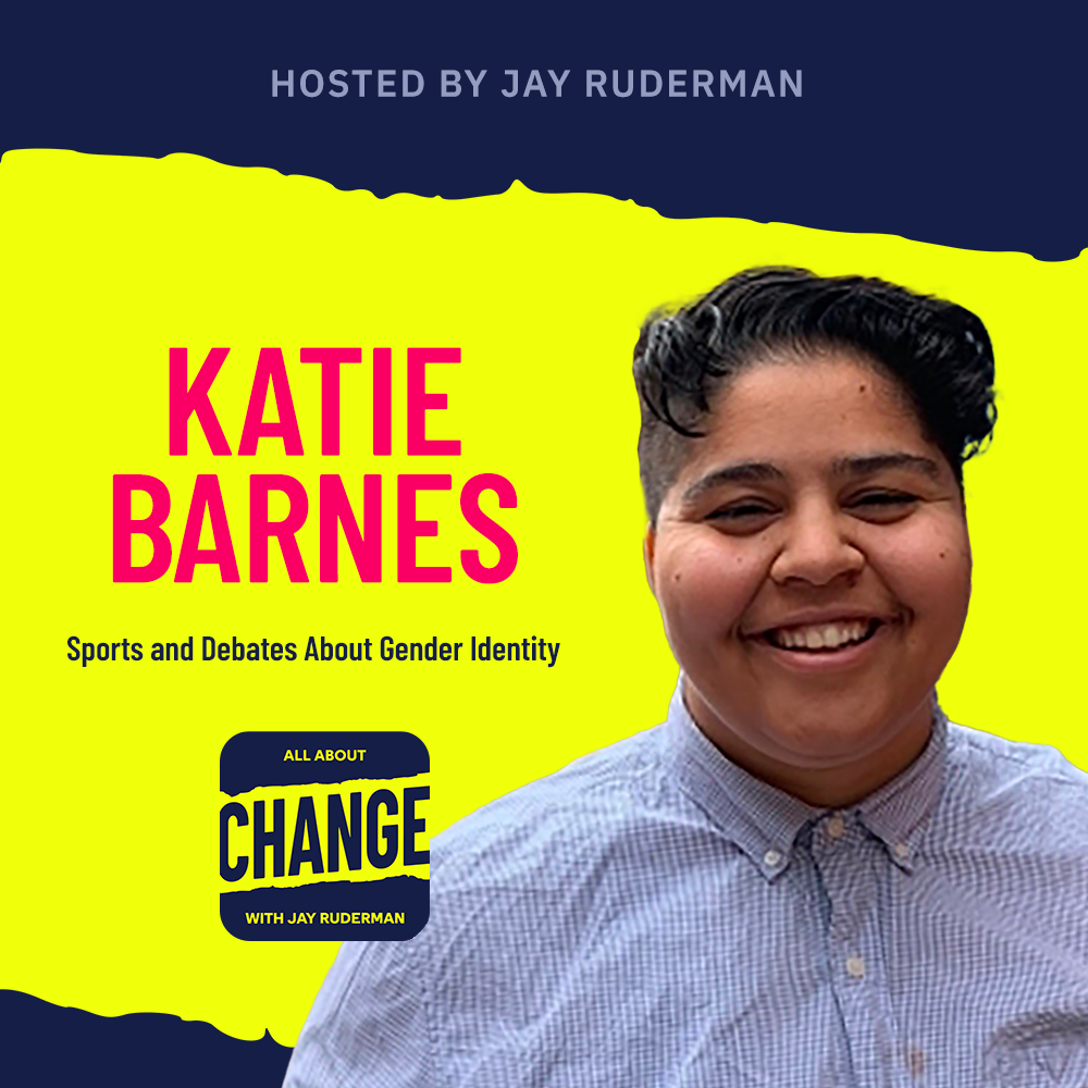 Square graphic with blue and yellow background. The blue is on the top and bottom and the yellow is sandwiched in between. On the lower right side is a photo of Katie Barnes. She is posing. On the top in red bold letters reads “Katie Barnes” Below, smaller text in blue reads “Sports and Debates About Gender Identity” Below is an All About Change logo. It's blue on top and bottom with yellow sandwiched in the middle. Top blue with yellow text reads "All About", Middle Yellow with blue text reads "Change", and bottom blue with yellow text reads "With Jay Ruderman."