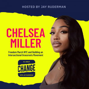 Square graphic with blue and yellow background. The blue is on the top and bottom and the yellow is sandwiched in between. On the lower right side is a photo of Chelsea Miller. She is posing. On the top in red bold letters reads “Chelsea Miller.” Below, smaller text in blue reads “Freedom March NYC and Building an Intersectional Grassroots Movement.” Below is an All About Change logo. It's blue on top and bottom with yellow sandwiched in the middle. Top blue with yellow text reads "All About", Middle Yellow with blue text reads "Change", and bottom blue with yellow text reads "With Jay Ruderman."