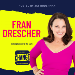 Square graphic with blue and yellow background. The blue is on the top and bottom and the yellow is sandwiched in between. On the lower right side is a photo of Fran Drescher. She is posing. On the top in red bold letters reads “Fran Drescher..” Below is an All About Change logo. It's blue on top and bottom with yellow sandwiched in the middle. Top blue with yellow text reads "All About", Middle Yellow with blue text reads "Change", and bottom blue with yellow text reads "With Jay Ruderman."